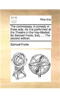 The Commissary. a Comedy in Three Acts. as It Is Performed at the Theatre in the Hay-Market. by Samuel Foote, Esq. ... the Second Edition.