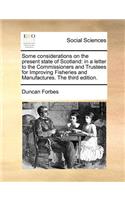 Some Considerations on the Present State of Scotland: In a Letter to the Commissioners and Trustees for Improving Fisheries and Manufactures. the Third Edition.(English)