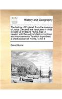 The history of England, from the invasion of Julius Cæsar to the revolution in 1688 In eight vs By David Hume, Esq: A newed, with the author's last corrections and improvements To which is prefixed, a short account of his life, v 3 of 8