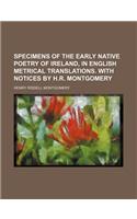 Specimens of the Early Native Poetry of Ireland, in English Metrical Translations. with Notices by H.R. Montgomery