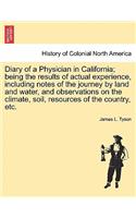 Diary of a Physician in California; Being the Results of Actual Experience, Including Notes of the Journey by Land and Water, and Observations on the Climate, Soil, Resources of the Country, Etc.