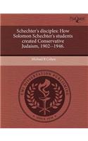 Schechter's Disciples: How Solomon Schechter's Students Created Conservative Judaism