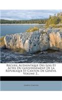 Recueil Authentique Des Lois Et Actes Du Gouvernement de La Republique Et Canton de Geneve, Volume 2...