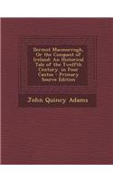 Dermot Macmorrogh, or the Conquest of Ireland: An Historical Tale of the Twelfth Century. in Four Cantos