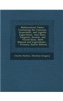 Mathematical Tables: Containing the Common, Hyperbolic, and Logistic Logarithms, Also Sines, Tangents, Secants, and Versed Sines, Both Natu