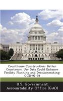 Courthouse Construction: Better Courtroom Use Data Could Enhance Facility Planning and Decisionmaking: Ggd-97-39(English)
