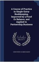 A Course of Practice in Single-Entry Bookkeeping, Improved by a Proof Or Balance, and Applied to Partnership Business