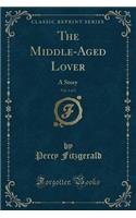 The Middle-Aged Lover, Vol. 1 of 2: A Story (Classic Reprint)