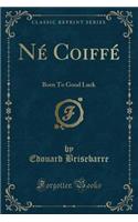 Nï¿½ Coiffï¿½: Born to Good Luck (Classic Reprint): Born to Good Luck (Classic Reprint)