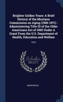 Brighter Golden Years: A Brief History of the Montana Commission on Aging (1966-1971): Administering Title III of the Older Americans Act of 1965 Under A Grant From the U.