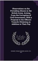 Observations on the Prevailing Abuses in the British Army, Arising From the Corruption of Civil Government, With a Proposal to the Officers Towards Obtaining an Addition to Their Pay