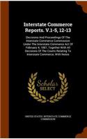 Interstate Commerce Reports. V.1-5, 12-13: Decisions and Proceedings of the Interstate Commerce Commission Under the Interstate Commerce Act of February 4, 1887, Together with All Decisions o(English)
