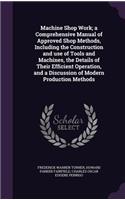 Machine Shop Work; a Comprehensive Manual of Approved Shop Methods, Including the Construction and use of Tools and Machines, the Details of Their Efficient Operation, and a Discussion of Modern Production Methods