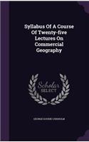 Syllabus Of A Course Of Twenty-five Lectures On Commercial Geography