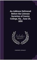 Address Delivered Before the Literary Societies of Centre College, Ky., June 25, 1850