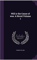 Will is the Cause of woe. A Novel Volume 1
