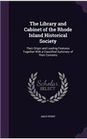 The Library and Cabinet of the Rhode Island Historical Society: Their Origin and Leading Features Together With a Classified Summary of Their Contents(English)