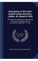Description of the Colt's Double-action Revolver, Caliber .45, Model of 1909: With Rules for Management, Memoranda of Trajectory, and Description of Ammunition, September 10, 1909