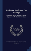Ice-bound Heights Of The Mustagh: An Account Of Two Seasons Of Pioneer Exploration In The Baltistan Himálaya