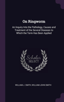 On Ringworm: An Inquiry Into the Pathology, Causes and Treatment of the Several Diseases to Which the Term Has Been Applied