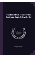 The Life of Sir John Fowler, Engineer, Bart., K.C.M.G., Etc