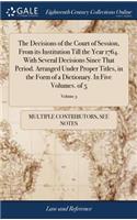The Decisions of the Court of Session, from Its Institution Till the Year 1764. with Several Decisions Since That Period. Arranged Under Proper Titles, in the Form of a Dictionary. in Five Volumes. of 5; Volume 3