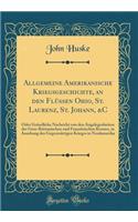 Allgemeine Amerikanische Kriegsgeschichte, an Den Flüssen Ohio, St. Laurenz, St. Johann, &c