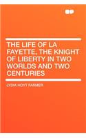 The Life of La Fayette, the Knight of Liberty in Two Worlds and Two Centuries