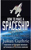 How to Make a Spaceship: A Band of Renegades, an Epic Race, and the Birth of Private Space Flight