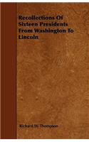 Recollections Of Sixteen Presidents From Washington To Lincoln