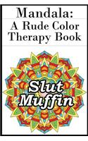 Mandala: A Rude Color Therapy Book: A Sweary, Offensive and Disturbing Coloring Book for Fucked Up Adults