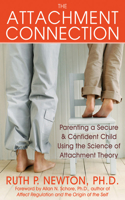 The Attachment Connection: Parenting a Secure &amp; Confident Child Using the Science of Attachment Theory