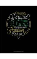 You Find It Offensive? I Find It Funny. Thats Why I'm Happier Than You.