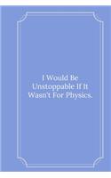 I Would Be Unstoppable If It Wasn't For Physics.: Line Notebook / Journal Gift, Funny Math Quote.
