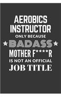 Aerobics Instructor Only Because Badass Mother F****R Is Not An Official Job Title Notebook: Lined Journal, 120 Pages, 6 x 9, Matte Finish