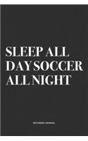 Sleep All Day Soccer All Night: A 6x9 Inch Diary Notebook Journal With A Bold Text Font Slogan On A Matte Cover and 120 Blank Lined Pages Makes A Great Alternative To A Card