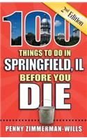 100 Things to Do in Springfield, Il Before You Die, 2nd Edition