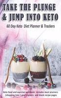 Take The Plunge & Jump Into Keto: 60 Day Keto Diet Planner & Trackers: Keto food and exercise workbook includes meal planners -shopping lists - goal trackers and blank recipe pages
