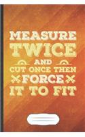 Measure Twice and Cut Once Then Force It to Fit: Woodworking Blank Lined Notebook Write Record. Practical Dad Mom Anniversary Gift, Fashionable Funny Creative Writing Logbook, Vintage Retro 6X9 110