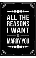 All the Reasons I Want to Marry You: Funny Relationship, Anniversary, Valentines Day, Birthday, Break Up, Gag Gift for men, women, boyfriend, girlfriend, or coworker.