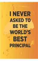 I never asked to be the World's Best Principal: Blank Notebook/Journal For Personal Use And Also Your Friend And Family
