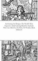 Enchanting Art Designs: The World's Most Expensive Adult Coloring Book For Anybody Who Can Afford It, The Rich, Or Wealthy (Book Edition:6)