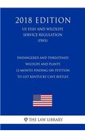 Endangered and Threatened Wildlife and Plants - 12-Month Finding on Petition To List Kentucky cave beetles (US Fish and Wildlife Service Regulation) (FWS) (2018 Edition)