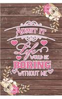 Admit It Life Would Be Boring Without Me Romantic Gift: Shabby Chic Boho Valentines Gift Ruled Notebook