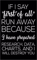 If I Say First OF All Run Away Because I Have Prepared Research, Data, Charts, and I Will Destroy You