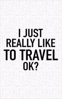 I Just Really Like to Travel Ok?: A 6x9 Inch Matte Softcover Journal Notebook with 120 Blank Lined Pages and a Funny Sarcastic Cover Slogan