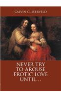 Never Try to Arouse Erotic Love Until . . .