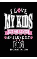 I Love My Kids Just Not As Much As I Love My Pug (Sorry Kids)