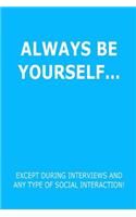 Funny Journal, Notebook, ALWAYS BE YOURSELF EXCEPT DURING INTERVIEWS AND ANY TYPE OF SOCIAL INTERACTION! Notebook, Affirmation Positive Notebook, Diary, Workbook