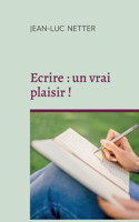 Ecrire: un vrai plaisir !: Déployer votre créativité